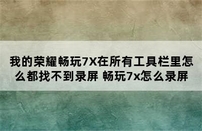 我的荣耀畅玩7X在所有工具栏里怎么都找不到录屏 畅玩7x怎么录屏